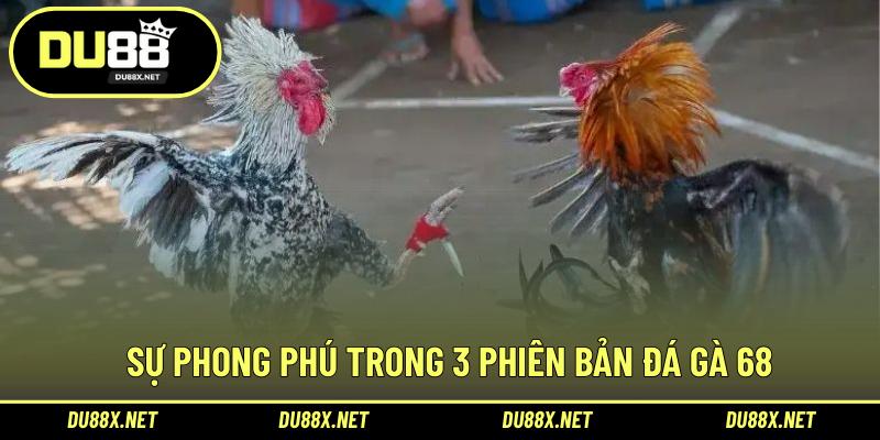 Sự phong phú trong 3 phiên bản đá gà 68