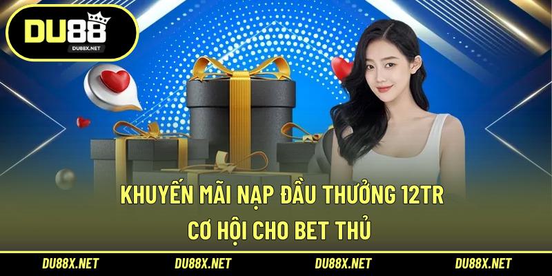 Khuyến Mãi Nạp Đầu Thưởng 12tr – Cơ Hội Cho Bet Thủ